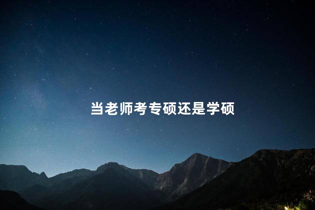 当老师考专硕还是学硕