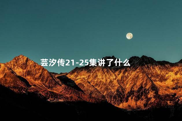 芸汐传21-25集讲了什么