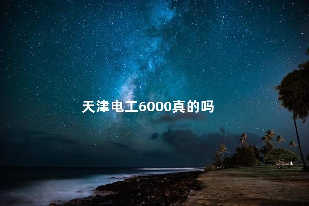 天津电工6000真的吗