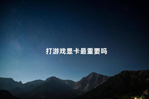 打游戏显卡最重要吗