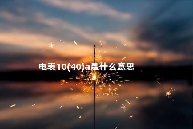 电表10(40)a是什么意思