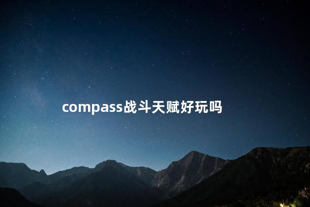 compass战斗天赋好玩吗