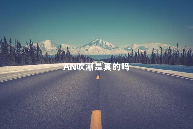 AN吹潮是真的吗