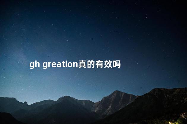 gh greation真的有效吗