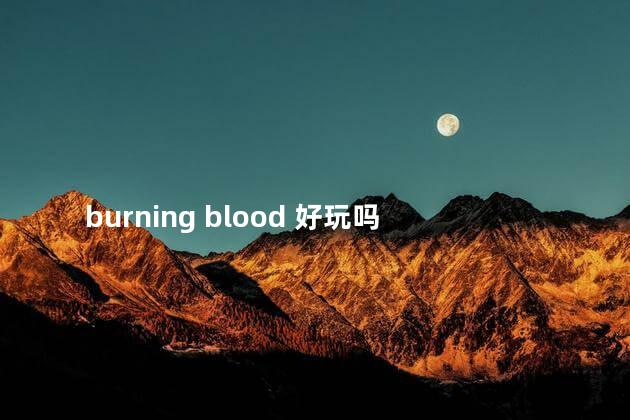 burning blood 好玩吗