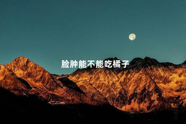 脸肿能不能吃橘子