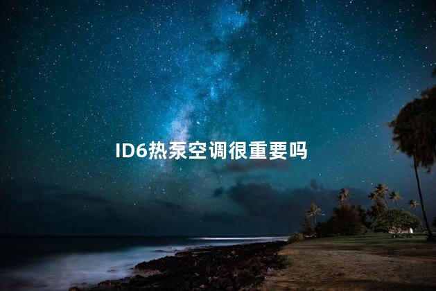 ID6热泵空调很重要吗