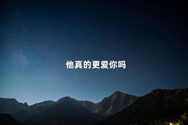 他真的更爱你吗