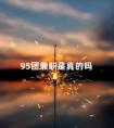 95团兼职是真的吗 99团兼职是正规平台吗