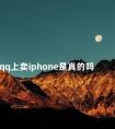 qq上卖iphone是真的吗 qq里卖苹果手机可信吗