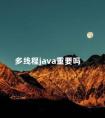 多线程java重要吗 java多线程有什么用