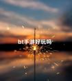 bt手游好玩吗 bt什么游戏