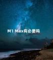 M1 Max有必要吗 苹果m1日常办公方便吗