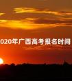 2020年广西高考报名时间 2020广西高考补报名时间