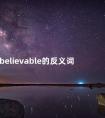 believable的反义词 believable和unbelievable