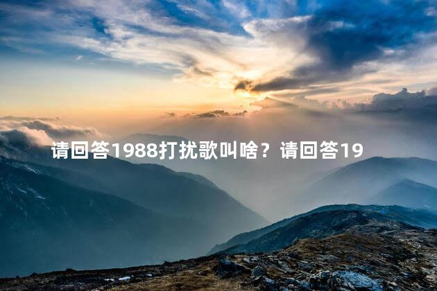 请回答1988打扰歌叫啥？请回答1988：问候歌