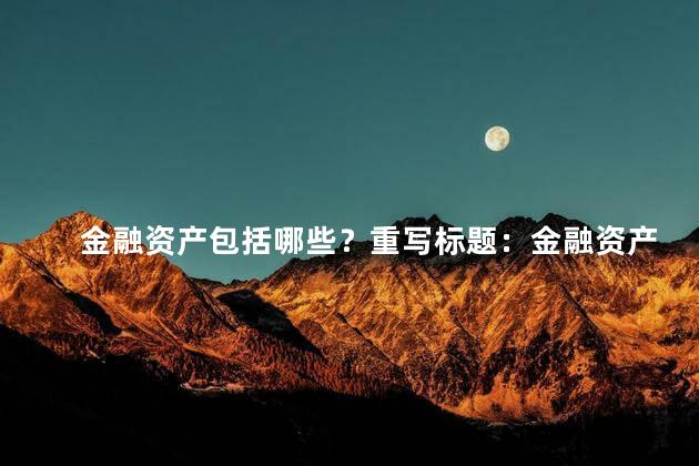 金融资产包括哪些？重写标题：金融资产的组成解析